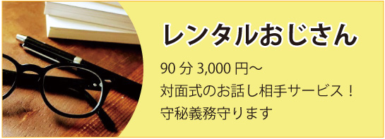 レンタルおじさんは対面式のお話し相手サービスです。守秘義務守ります。